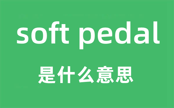 soft pedal是甚么意义,中文翻译是甚么