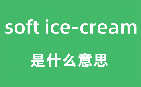 soft ice-cream是甚么意义,中文翻译是甚么