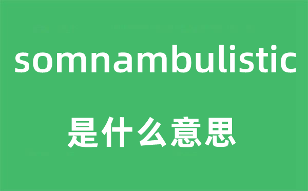 somnambulistic是甚么意义,somnambulistic怎样读,中文翻译是甚么