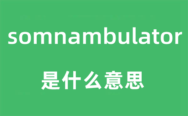 somnambulator是甚么意义,somnambulator怎样读,中文翻译是甚么