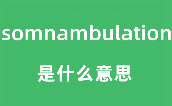 somnambulation是甚么意义,somnambulation怎样读,中文翻译是甚么
