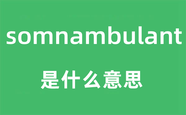 somnambulant是甚么意义,somnambulant怎样读,中文翻译是甚么
