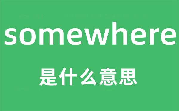 somewhere是甚么意义,somewhere怎样读,中文翻译是甚么