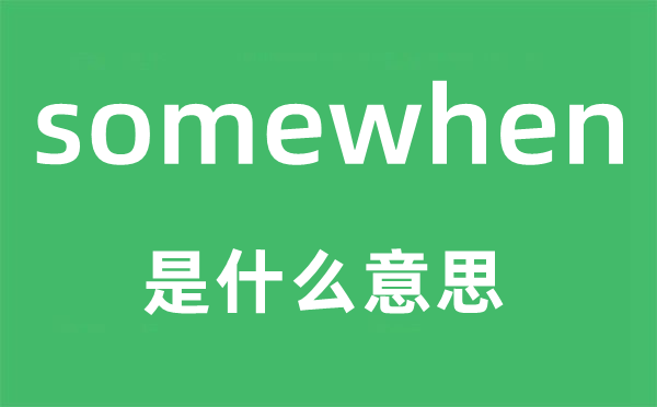 somewhen是甚么意义,somewhen怎样读,中文翻译是甚么
