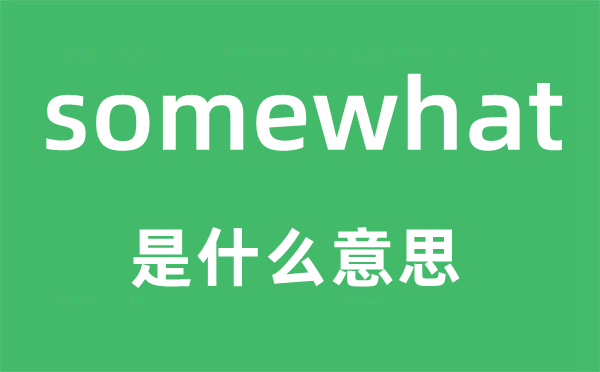 somewhat是甚么意义,somewhat怎样读,中文翻译是甚么