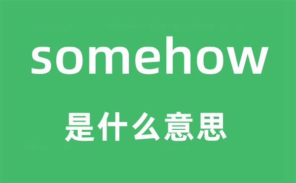 somehow是甚么意义,somehow如何读,中文翻译是甚么