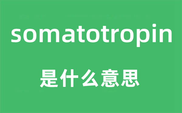 somatotropin是甚么意义,somatotropin怎样读,中文翻译是甚么