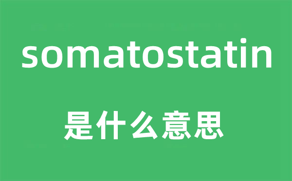 somatostatin是甚么意义,somatostatin怎样读,中文翻译是甚么