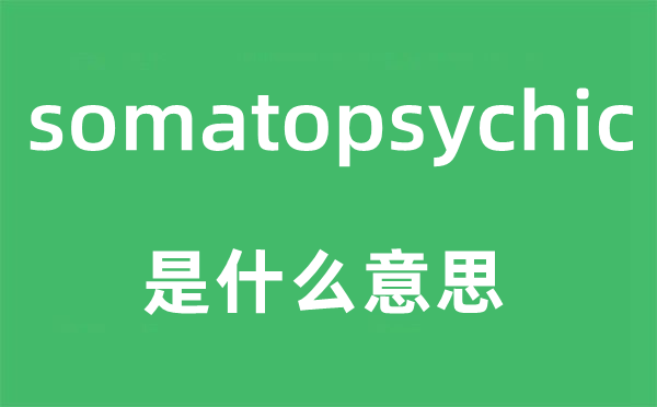 somatopsychic是甚么意义,somatopsychic怎样读,中文翻译是甚么