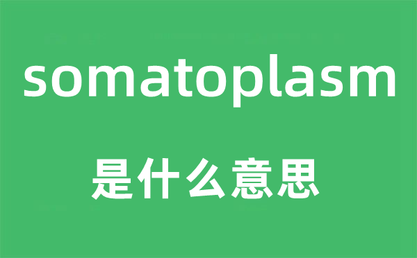somatoplasm是甚么意义,somatoplasm怎样读,中文翻译是甚么