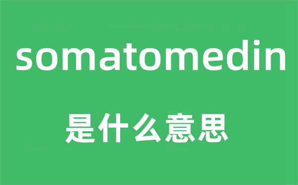 somatomedin是甚么意义,somatomedin怎样读,中文翻译是甚么