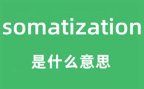 somatization是甚么意义,somatization怎样读,中文翻译是甚么
