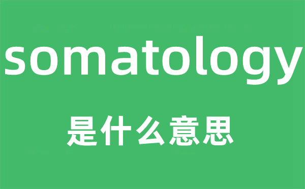 somatology是甚么意义,somatology怎样读,中文翻译是甚么
