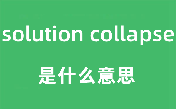 solution collapse是甚么意义,中文翻译是甚么