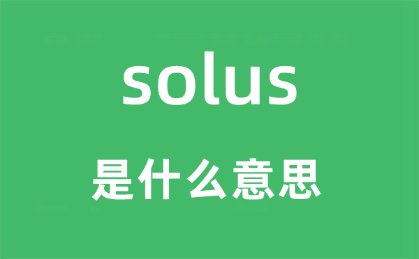 solus是甚么意义,solus怎样读,中文翻译是甚么