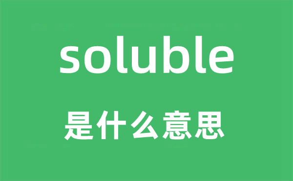 soluble是甚么意义,soluble怎样读,中文翻译是甚么
