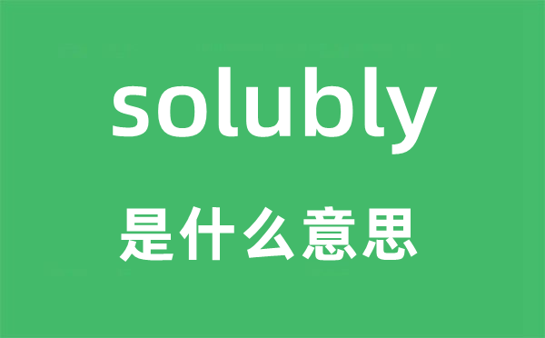 solubly是甚么意义,solubly怎样读,中文翻译是甚么