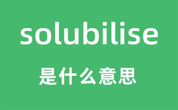 solubilise是甚么意义,solubilise怎样读,中文翻译是甚么