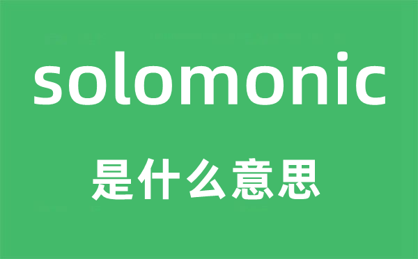 solomonic是甚么意义,solomonic怎样读,中文翻译是甚么