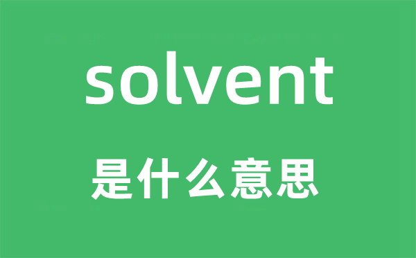solvent是甚么意义,solvent怎样读,中文翻译是甚么