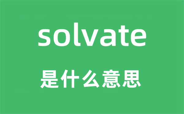 solvate是甚么意义,solvate怎样读,中文翻译是甚么