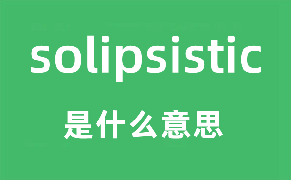 sosolipsistic是甚么意义,sosolipsistic怎样读,中文翻译是甚么