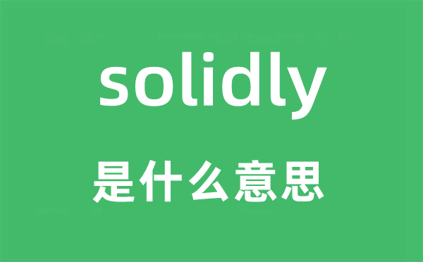 solidly是甚么意义,solidly怎样读,中文翻译是甚么