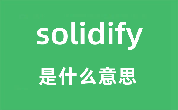 solidify是甚么意义,solidify怎样读,中文翻译是甚么