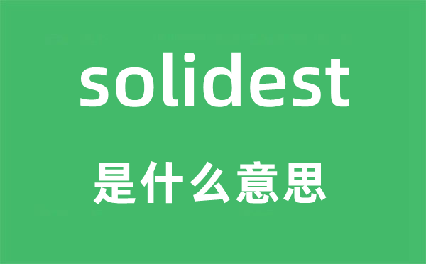 solidest是甚么意义,solidest怎样读,中文翻译是甚么