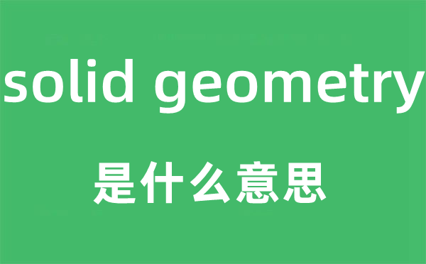 solid geometry是甚么意义,中文翻译是甚么