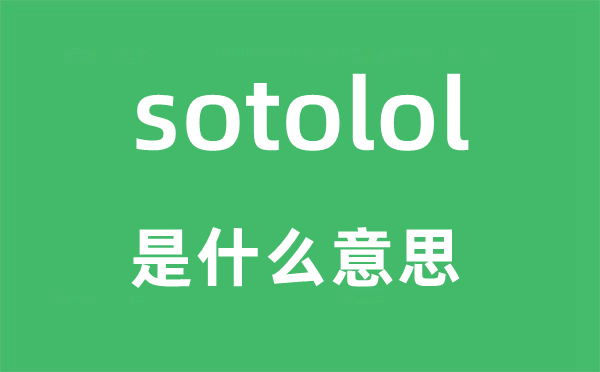 sotolol是甚么意义,sotolol怎样读,中文翻译是甚么