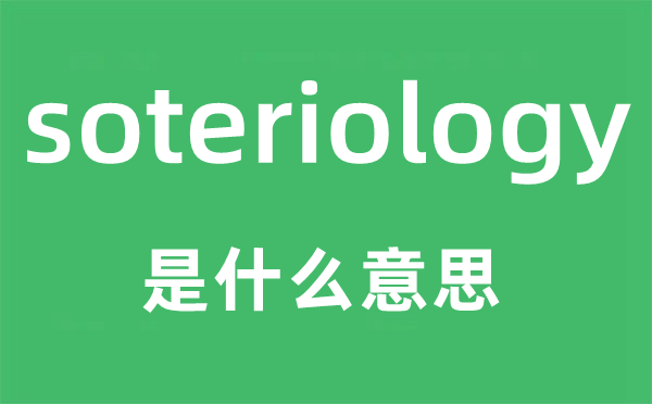 soteriology是甚么意义,soteriology怎样读,中文翻译是甚么