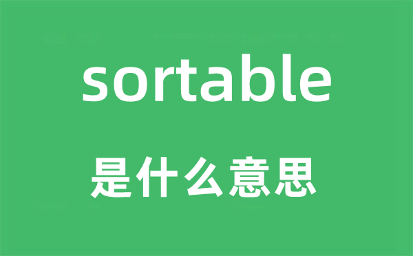 sortable是甚么意义,sortable怎样读,中文翻译是甚么