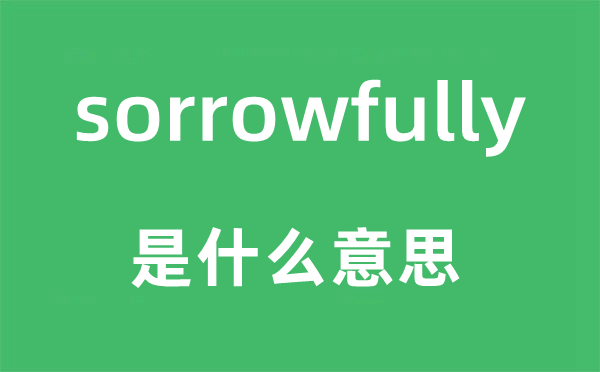 sorrowfully是甚么意义,sorrowfully怎样读,中文翻译是甚么