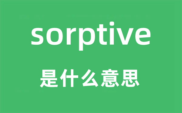 sorptive是甚么意义,sorptive怎样读,中文翻译是甚么