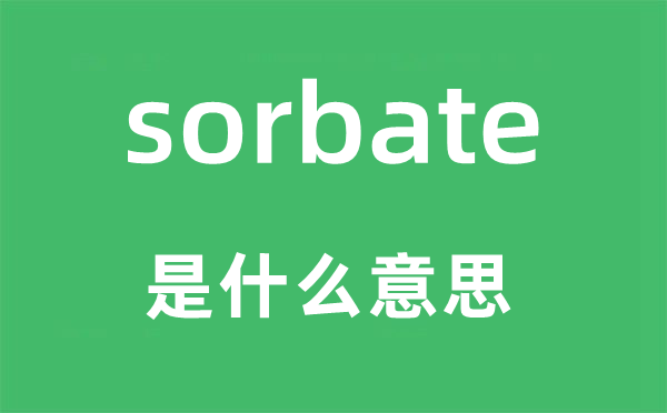 sorbate是甚么意义,sorbate怎样读,中文翻译是甚么