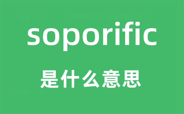 soporific是甚么意义,soporific怎样读,中文翻译是甚么