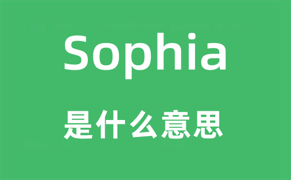 Sophia是甚么意义,Sophia怎样读,中文翻译是甚么