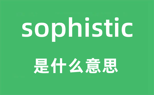 sophistic是甚么意义,sophistic怎样读,中文翻译是甚么