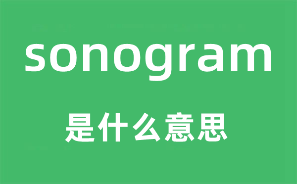 sonogram是甚么意义,sonogram怎样读,中文翻译是甚么