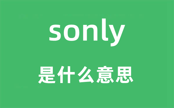 sonly是甚么意义,sonly怎样读,中文翻译是甚么