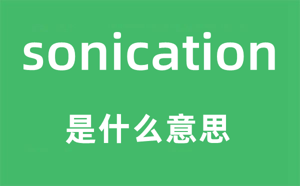 sonication是甚么意义,sonication怎样读,中文翻译是甚么