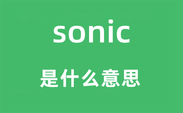 sonic是甚么意义,sonic怎样读,中文翻译是甚么