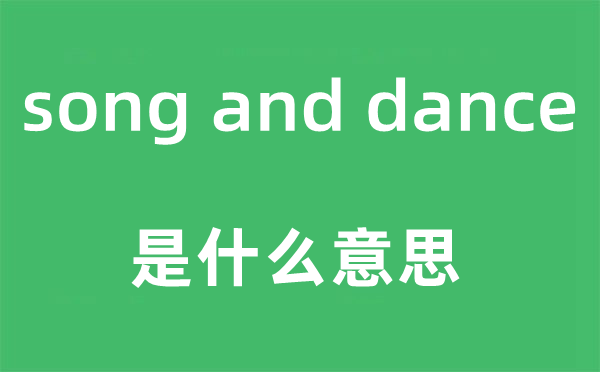song and dance是甚么意义,中文翻译是甚么