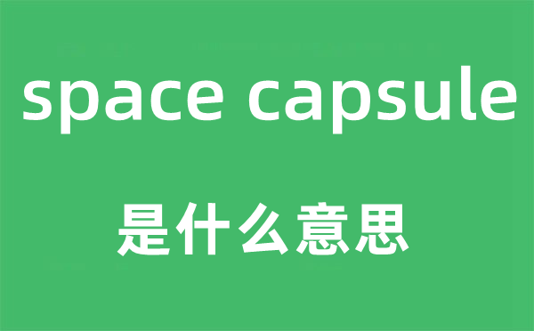 space capsule是甚么意义,中文翻译是甚么