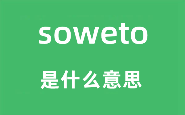 soweto是甚么意义,soweto怎样读,中文翻译是甚么
