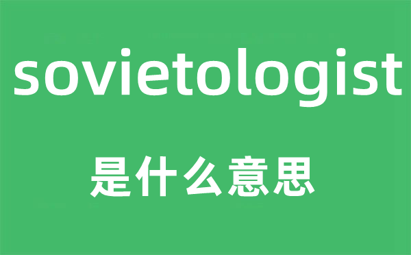 sovietologist是甚么意义,sovietologist怎样读,中文翻译是甚么