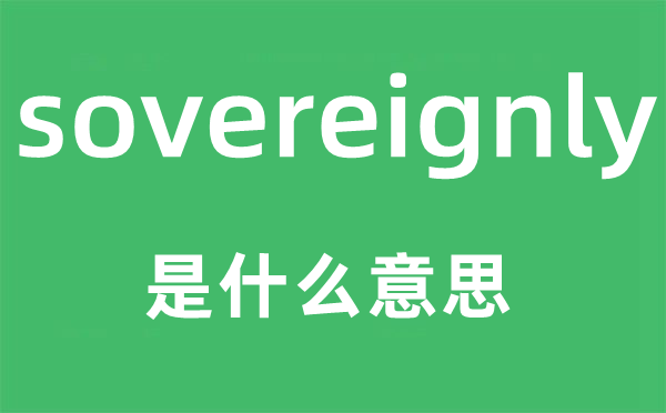 sovereignly是甚么意义,sovereignly怎样读,中文翻译是甚么
