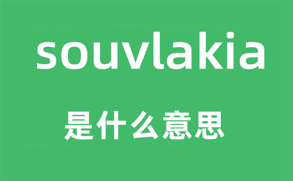 souvlakia是甚么意义,souvlakia怎样读,中文翻译是甚么