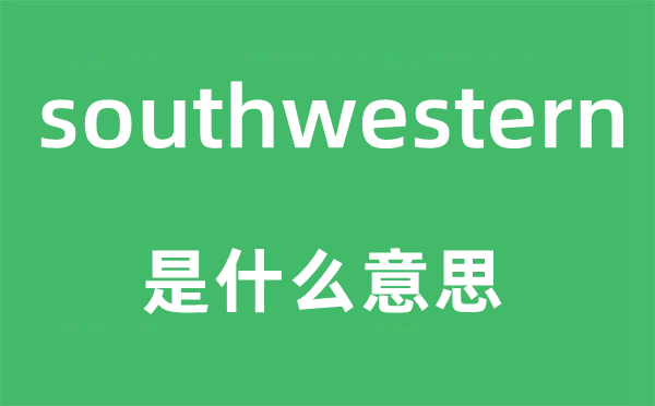 southwestern是甚么意义,southwestern怎样读,中文翻译是甚么